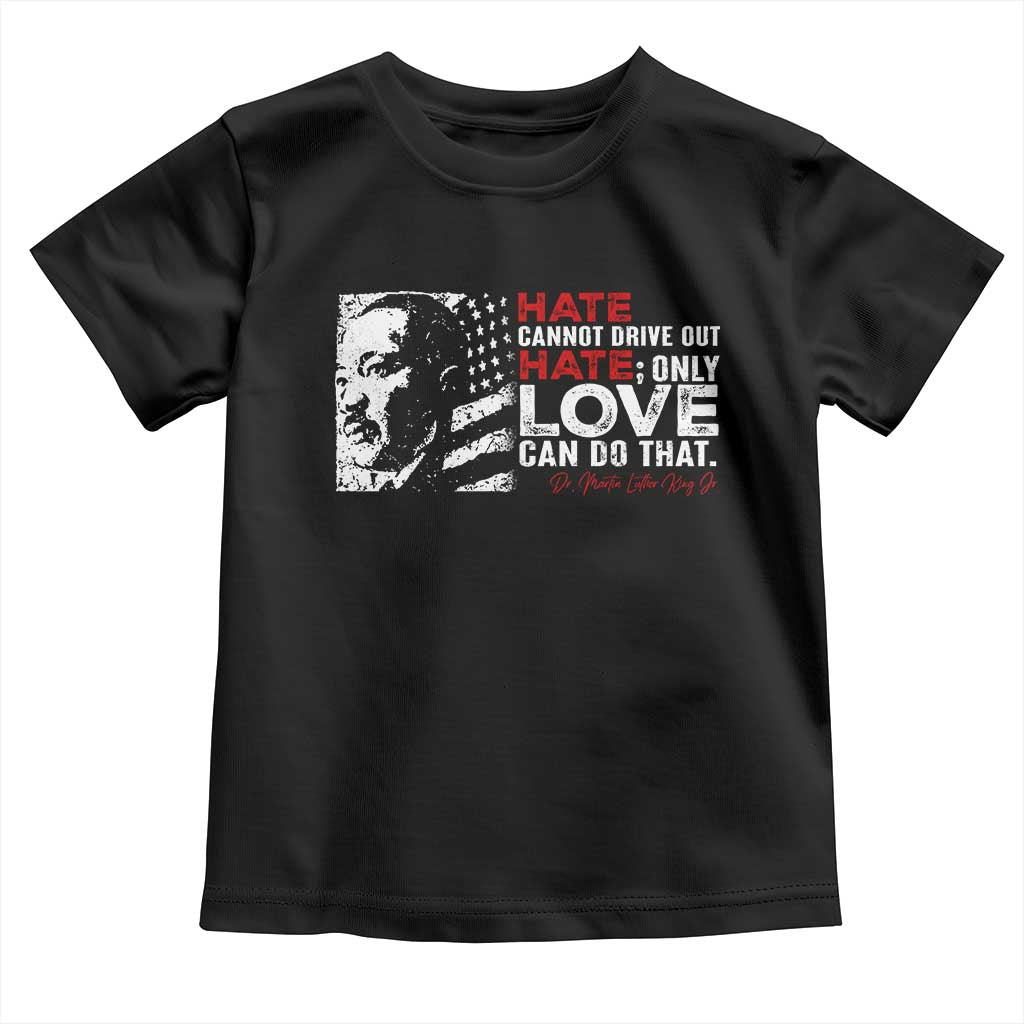 Martin Luther King Jr Toddler T Shirt Hate Cannot Drive Out Hate
