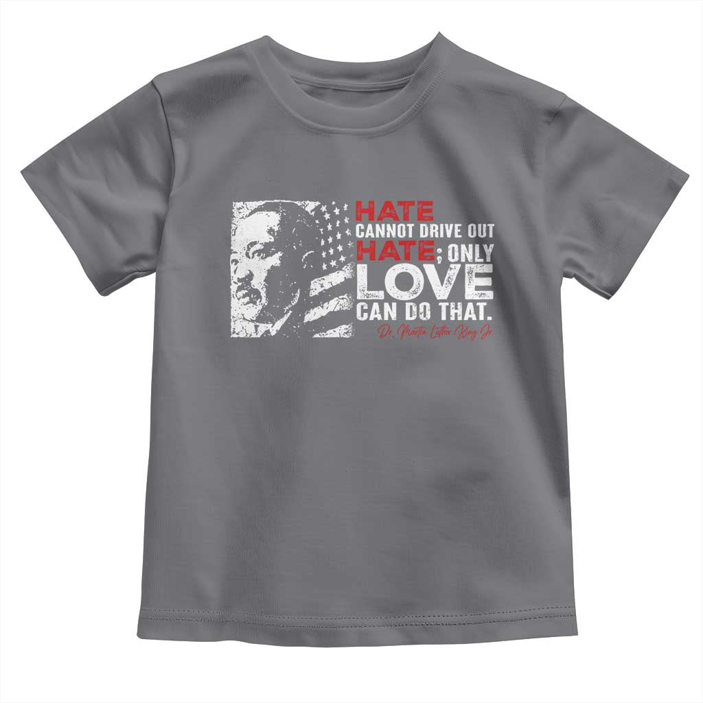 Martin Luther King Jr Toddler T Shirt Hate Cannot Drive Out Hate