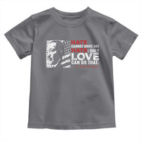 Martin Luther King Jr Toddler T Shirt Hate Cannot Drive Out Hate