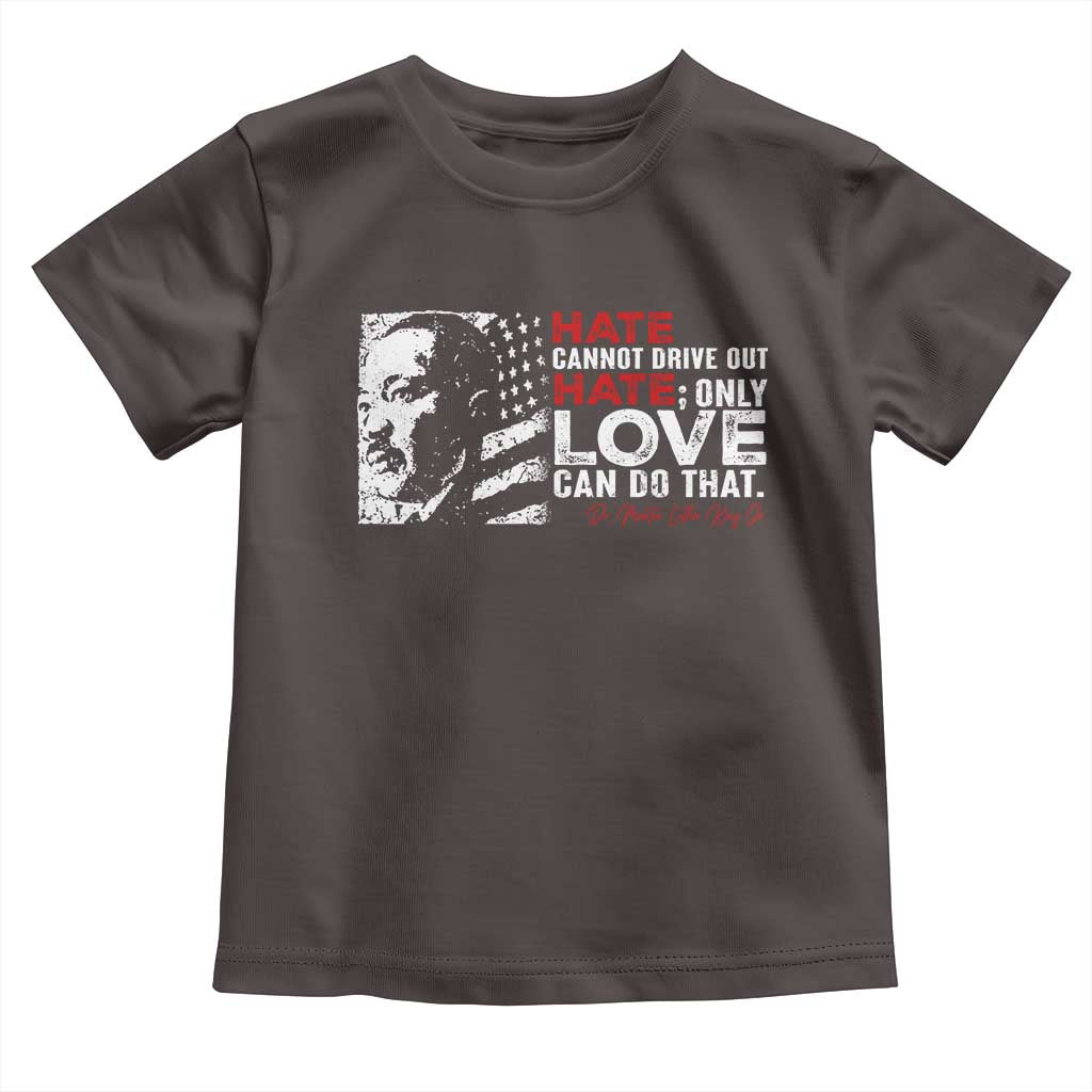 Martin Luther King Jr Toddler T Shirt Hate Cannot Drive Out Hate