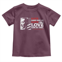 Martin Luther King Jr Toddler T Shirt Hate Cannot Drive Out Hate