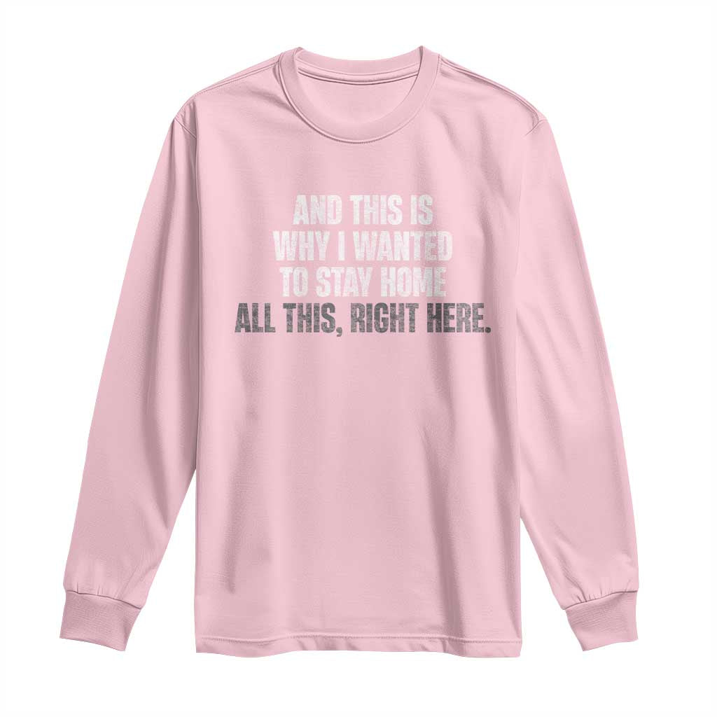 Funny And This Is Why I Wanted To Stay Home Long Sleeve Shirt All This Right Here