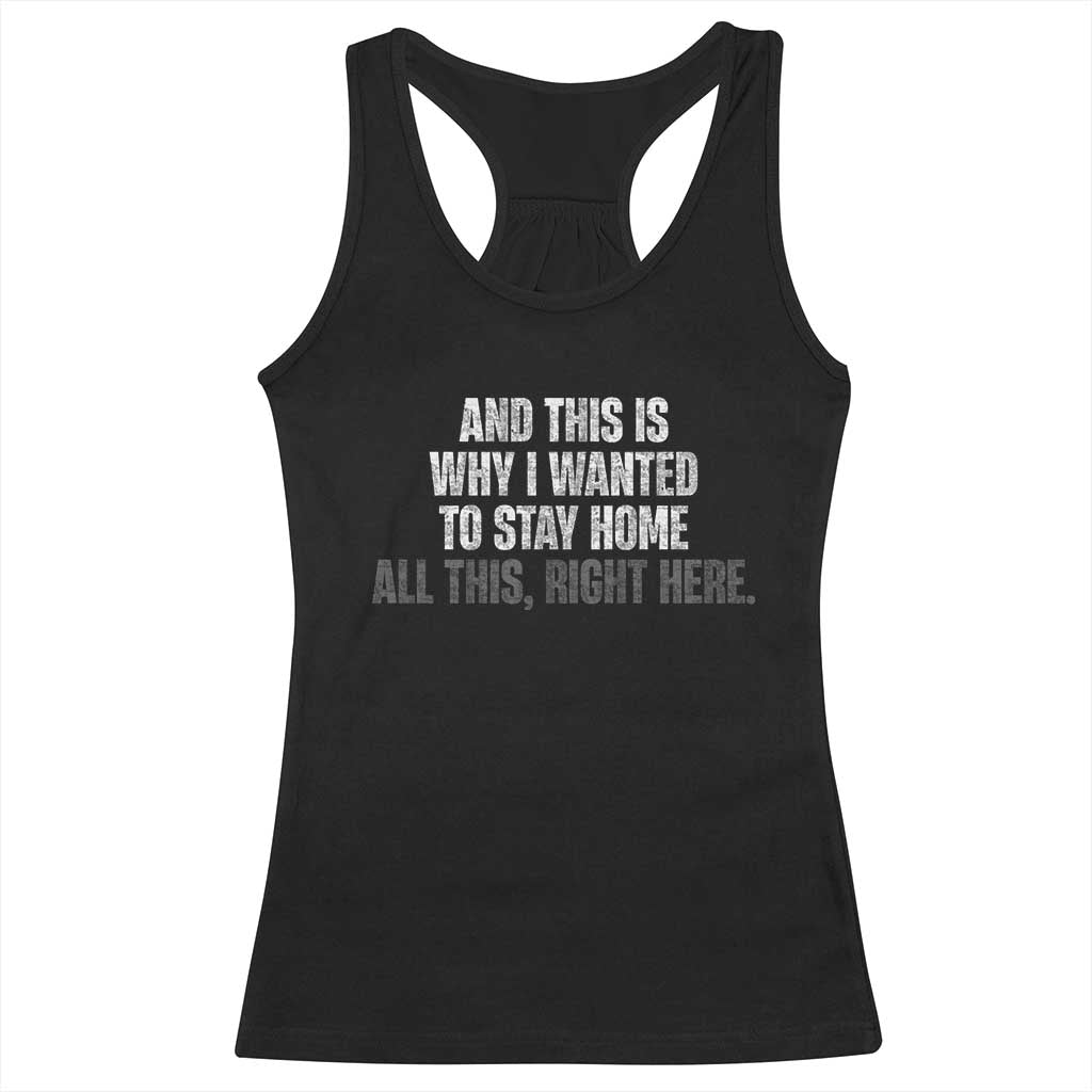 Funny And This Is Why I Wanted To Stay Home Racerback Tank Top All This Right Here