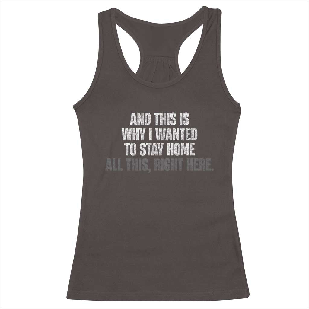 Funny And This Is Why I Wanted To Stay Home Racerback Tank Top All This Right Here