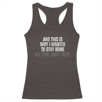 Funny And This Is Why I Wanted To Stay Home Racerback Tank Top All This Right Here