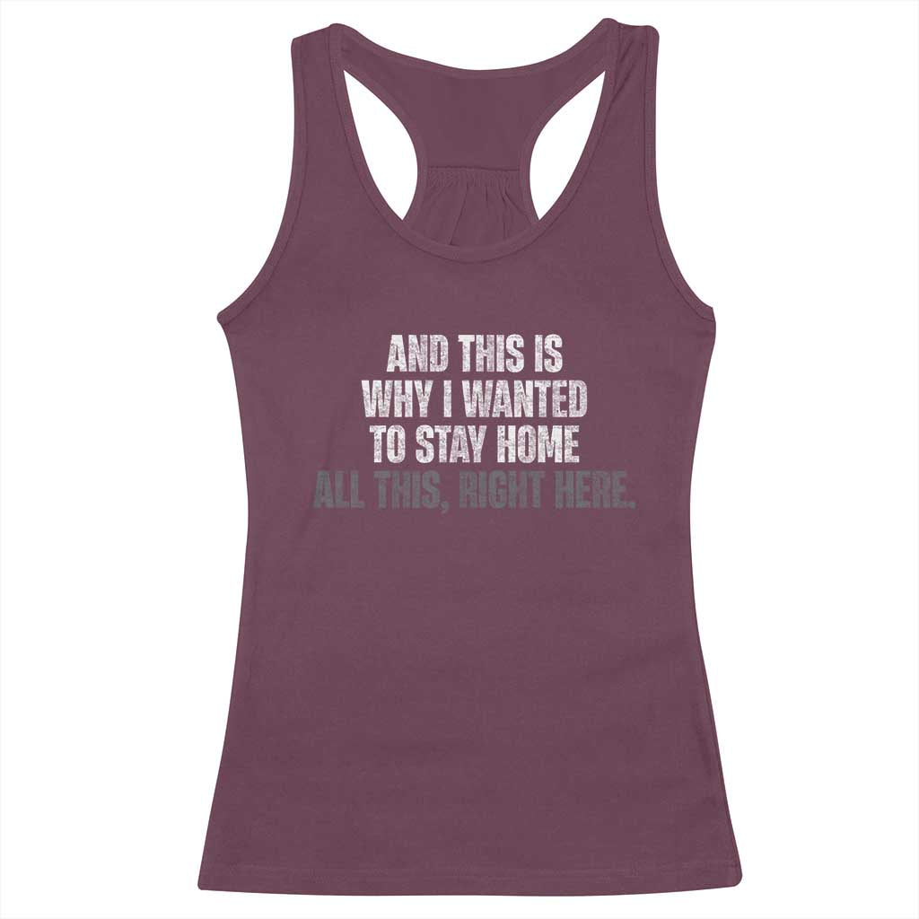 Funny And This Is Why I Wanted To Stay Home Racerback Tank Top All This Right Here
