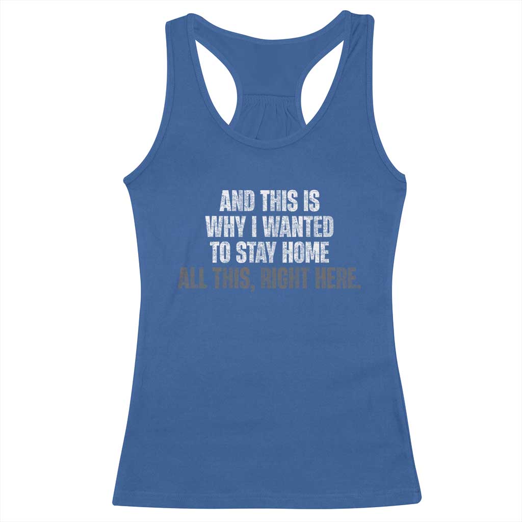 Funny And This Is Why I Wanted To Stay Home Racerback Tank Top All This Right Here