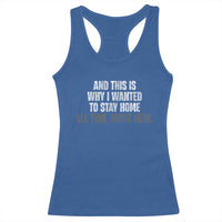 Funny And This Is Why I Wanted To Stay Home Racerback Tank Top All This Right Here