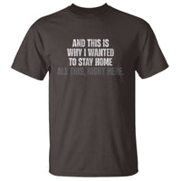 Funny And This Is Why I Wanted To Stay Home T Shirt All This Right Here