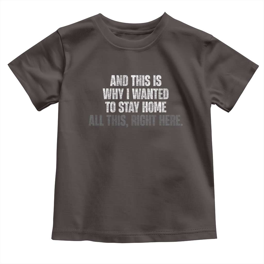 Funny And This Is Why I Wanted To Stay Home Toddler T Shirt All This Right Here