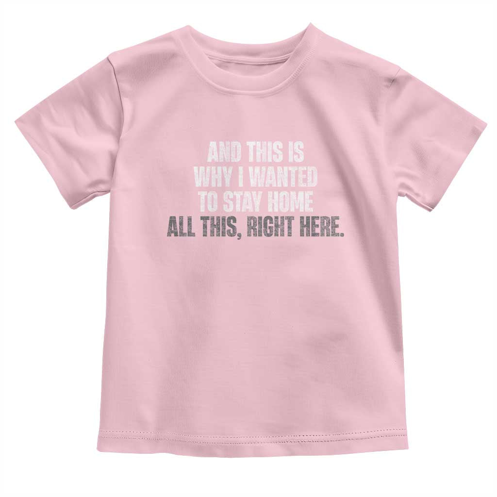 Funny And This Is Why I Wanted To Stay Home Toddler T Shirt All This Right Here