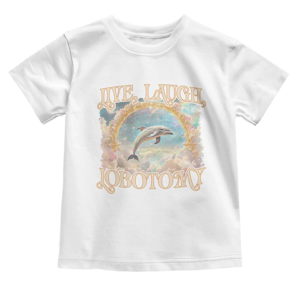 Funny Dolphin Meme Toddler T Shirt Live Laugh Lobotomy