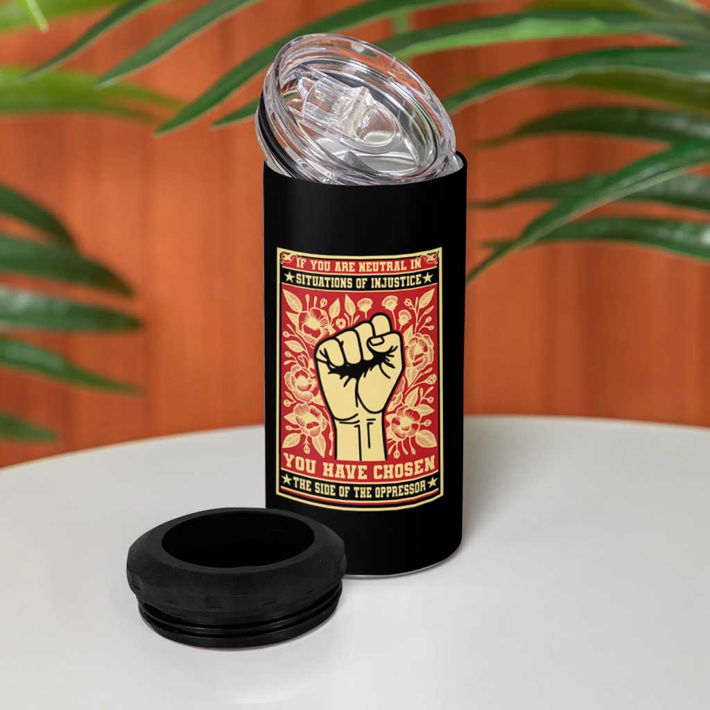 Social Justice 4 in 1 Can Cooler Tumbler If You Are Neutral In Situations Of Injustice You Have Chosen The Side Of The Oppressor