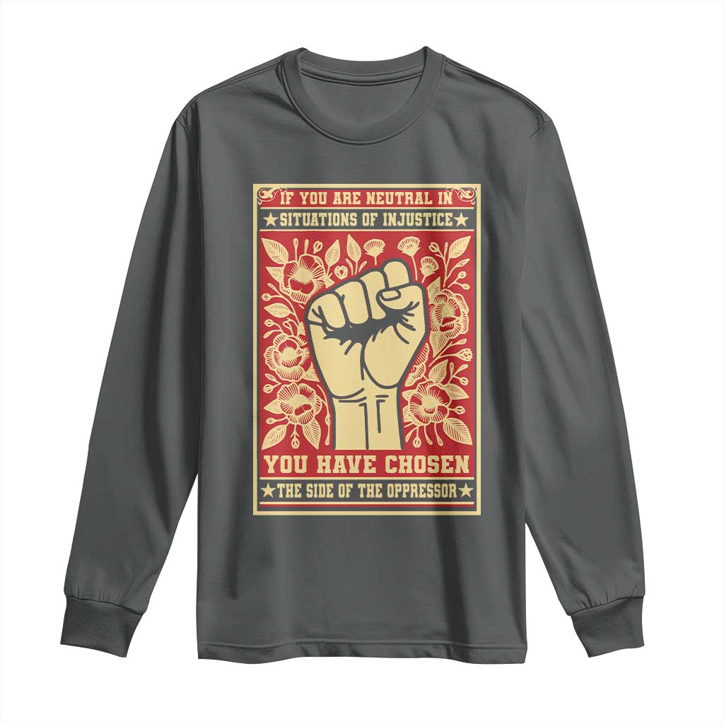 Social Justice Long Sleeve Shirt If You Are Neutral In Situations Of Injustice You Have Chosen The Side Of The Oppressor