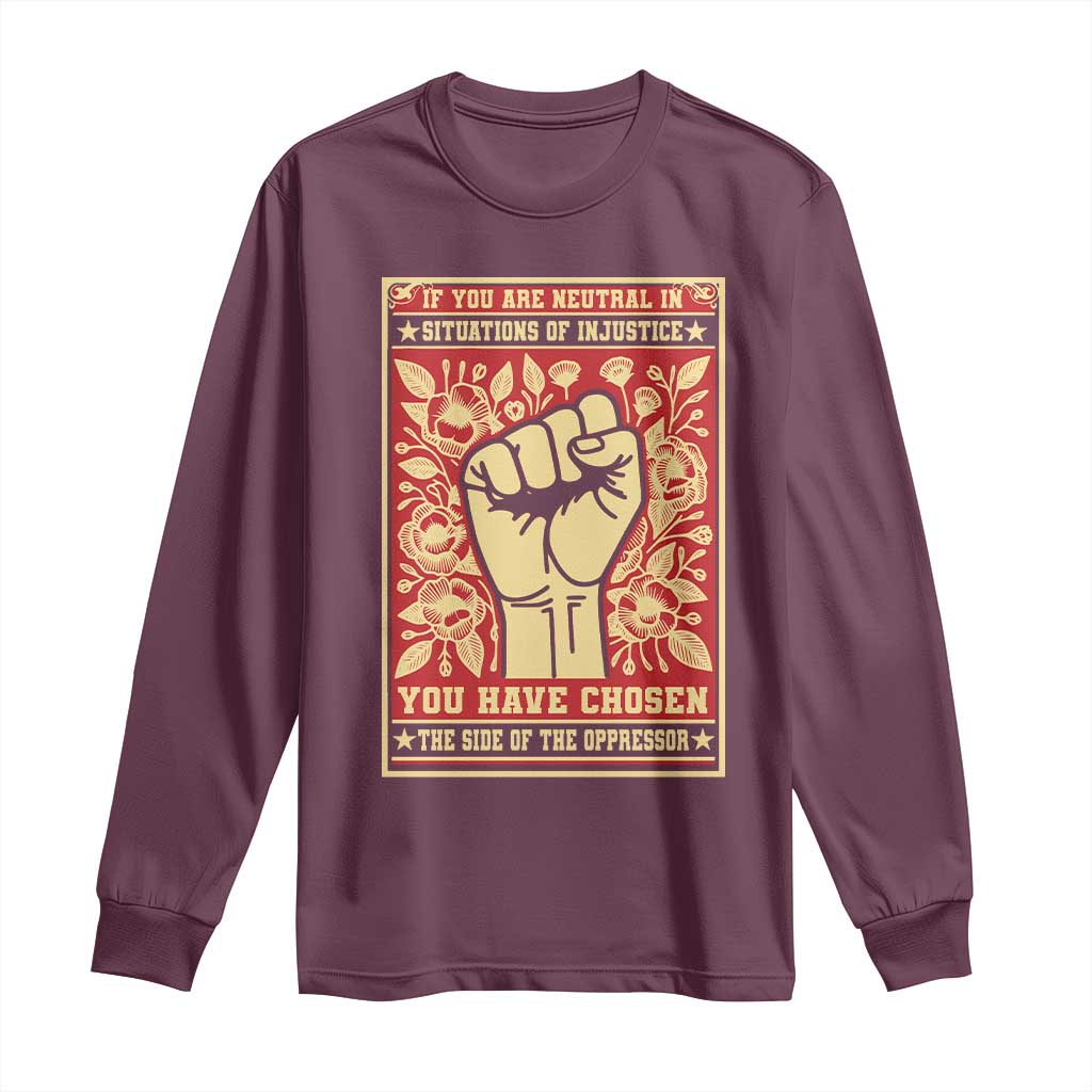 Social Justice Long Sleeve Shirt If You Are Neutral In Situations Of Injustice You Have Chosen The Side Of The Oppressor