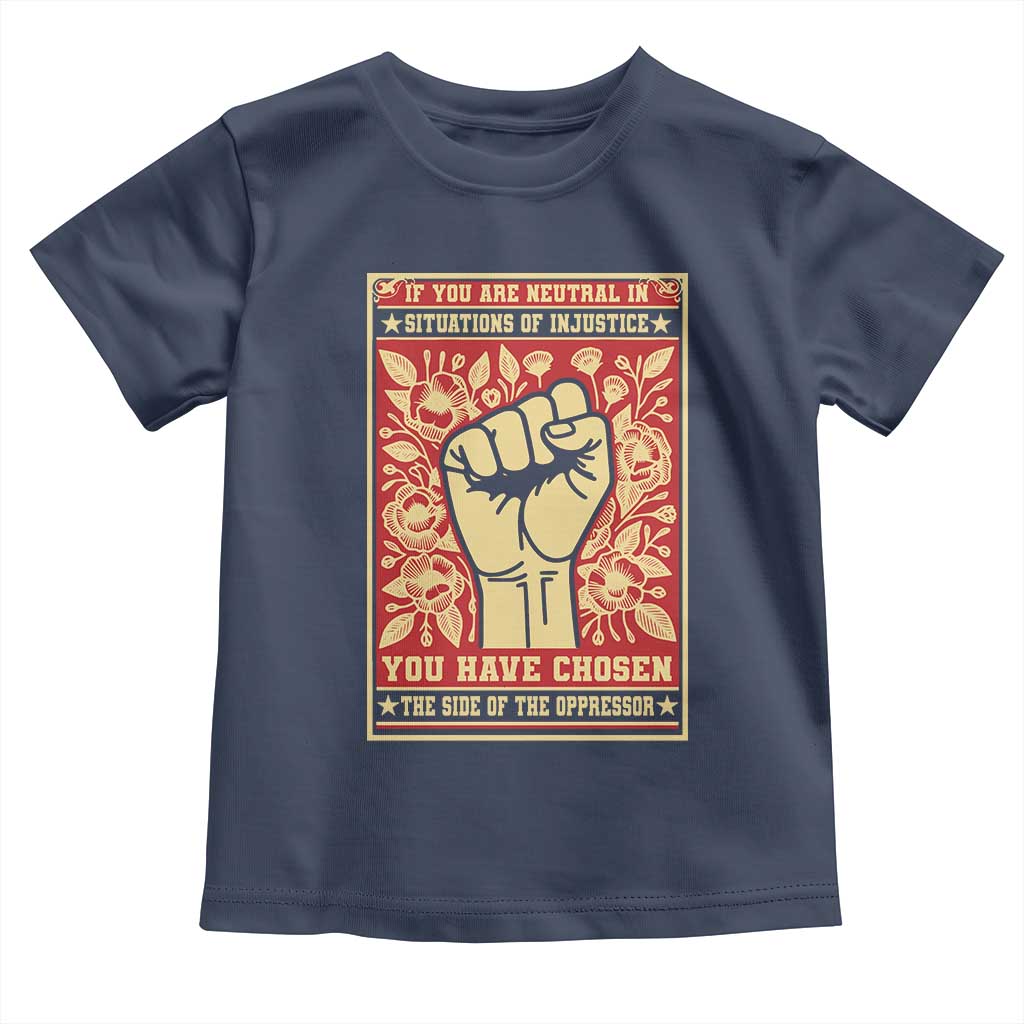 Social Justice Toddler T Shirt If You Are Neutral In Situations Of Injustice You Have Chosen The Side Of The Oppressor