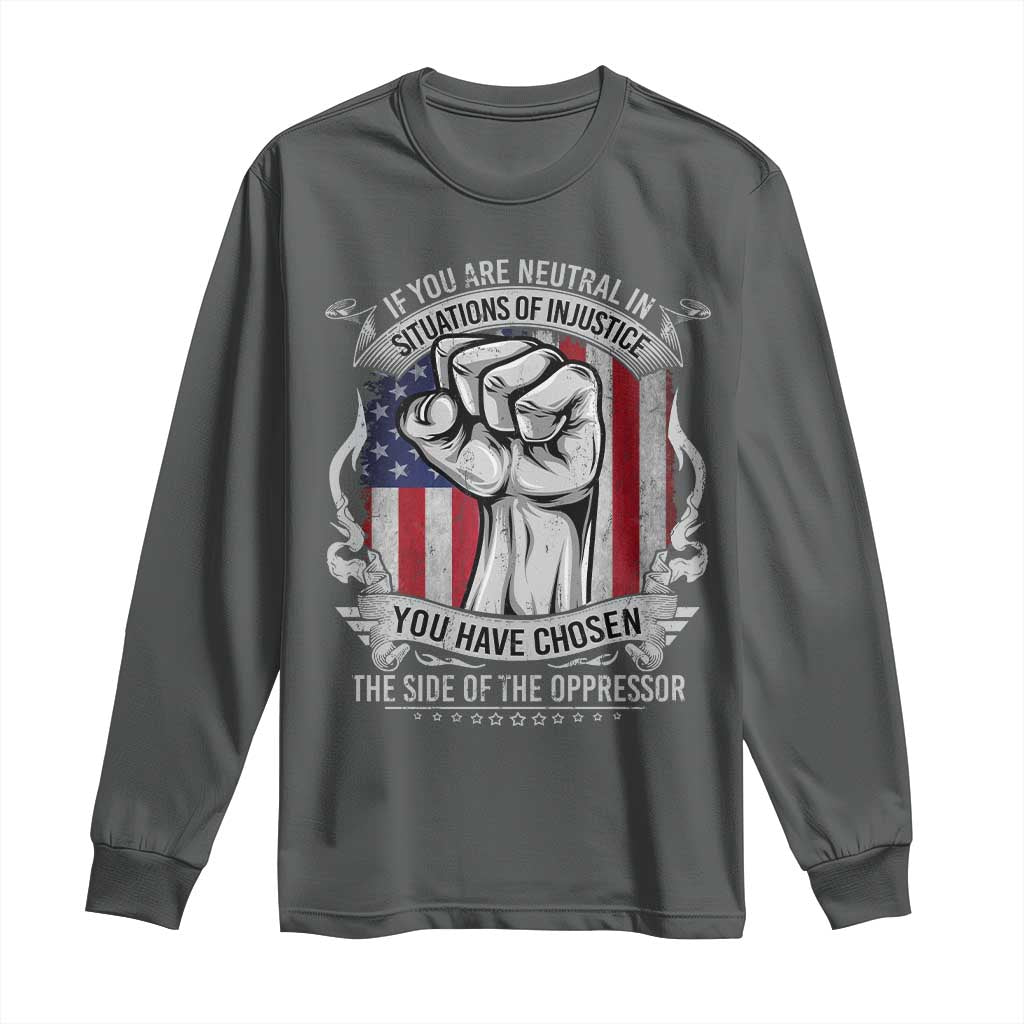 Patriotic Justice Long Sleeve Shirt If You Are Neutral In Situations Of Injustice You Have Chosen The Side Of The Oppressor
