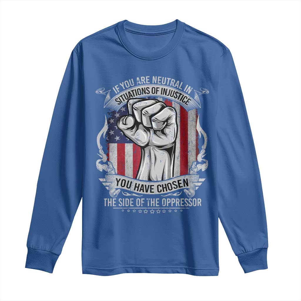 Patriotic Justice Long Sleeve Shirt If You Are Neutral In Situations Of Injustice You Have Chosen The Side Of The Oppressor
