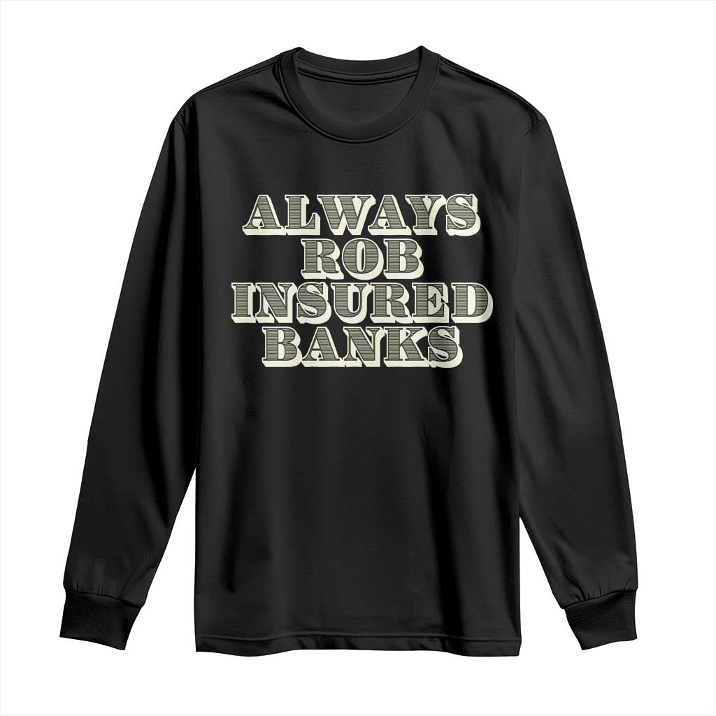 Funny Joke Always Rob Insured Banks Long Sleeve Shirt