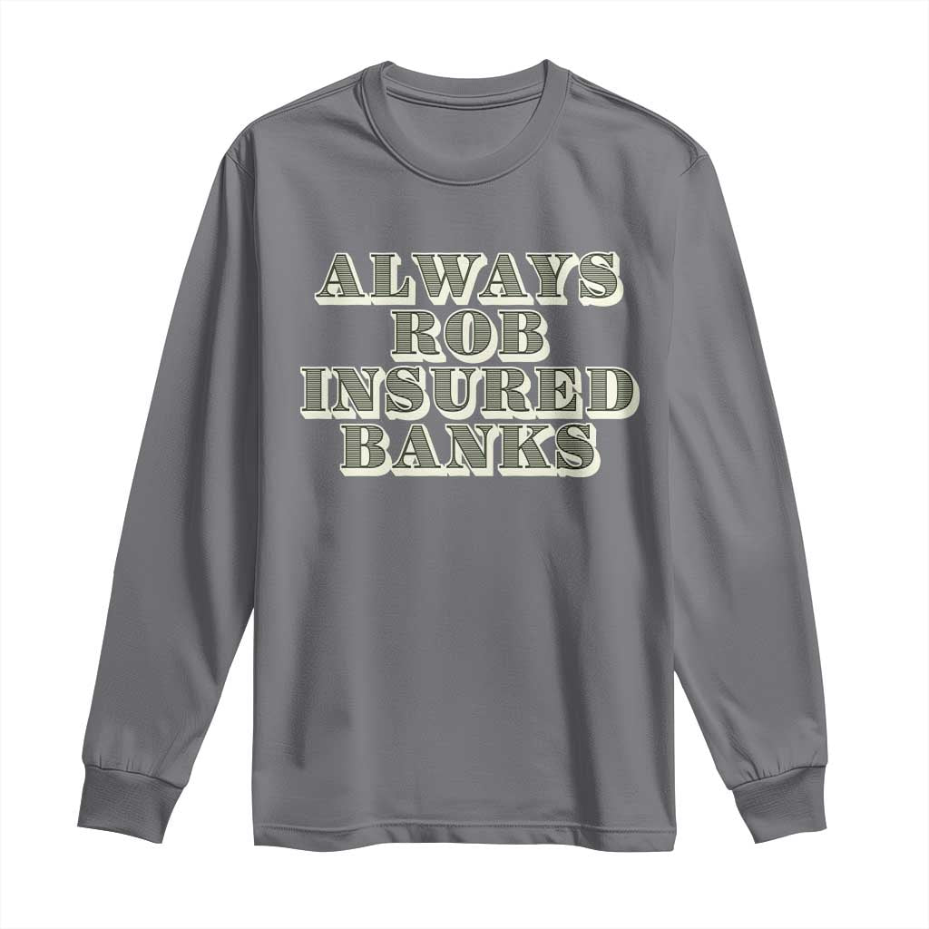 Funny Joke Always Rob Insured Banks Long Sleeve Shirt