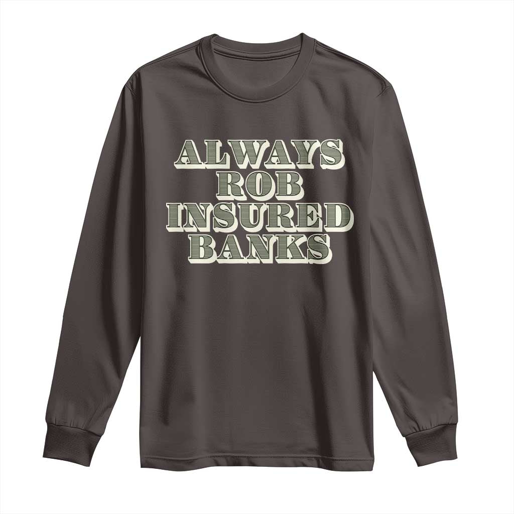Funny Joke Always Rob Insured Banks Long Sleeve Shirt