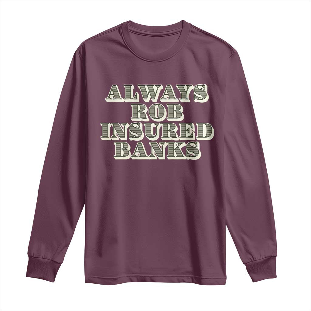 Funny Joke Always Rob Insured Banks Long Sleeve Shirt