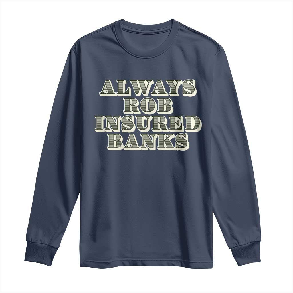 Funny Joke Always Rob Insured Banks Long Sleeve Shirt