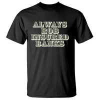 Funny Joke Always Rob Insured Banks T Shirt