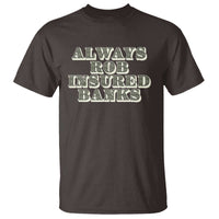 Funny Joke Always Rob Insured Banks T Shirt