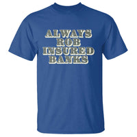 Funny Joke Always Rob Insured Banks T Shirt