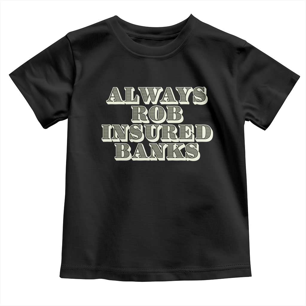 Funny Joke Always Rob Insured Banks Toddler T Shirt