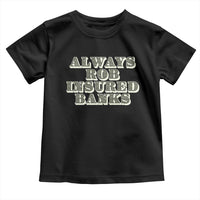 Funny Joke Always Rob Insured Banks Toddler T Shirt
