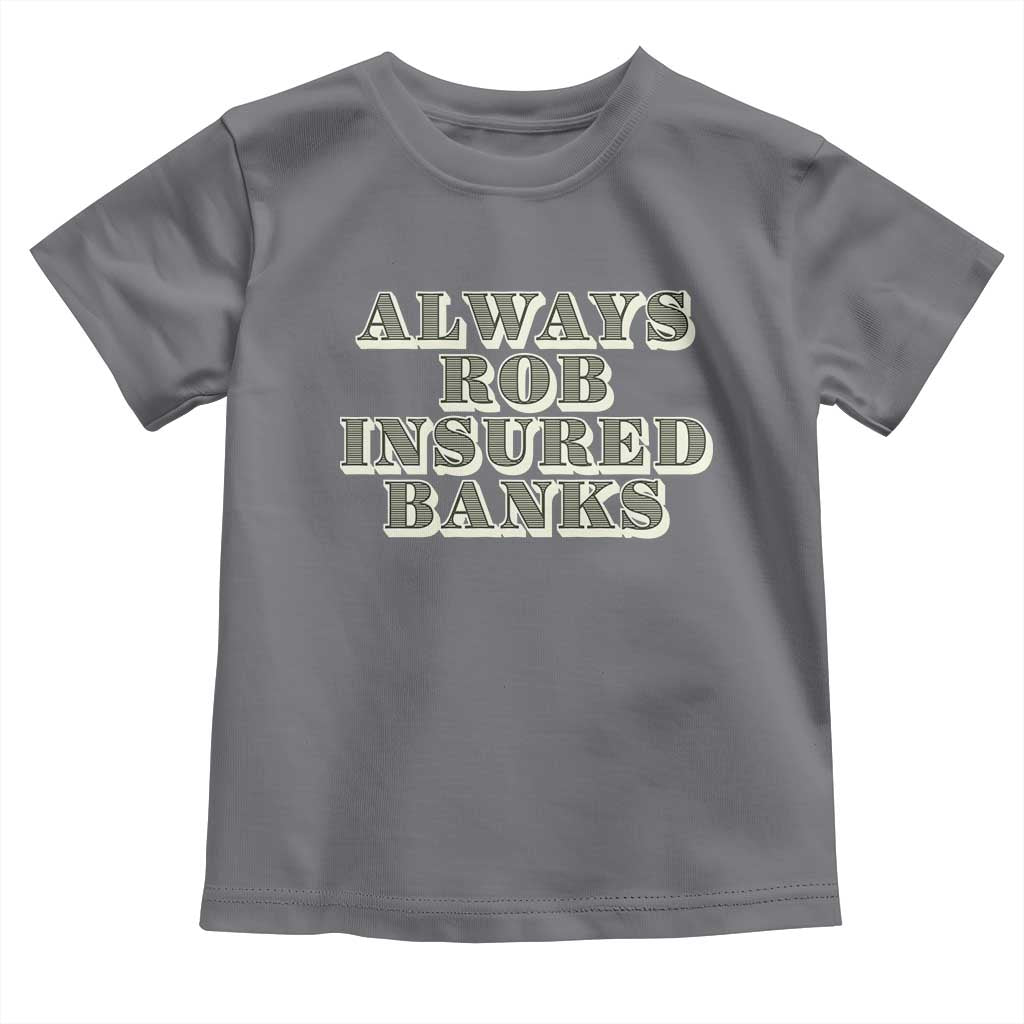 Funny Joke Always Rob Insured Banks Toddler T Shirt