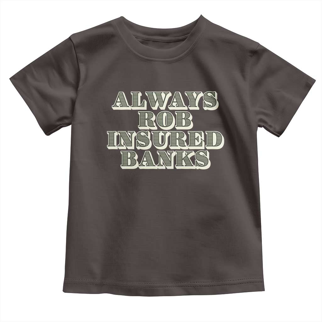 Funny Joke Always Rob Insured Banks Toddler T Shirt