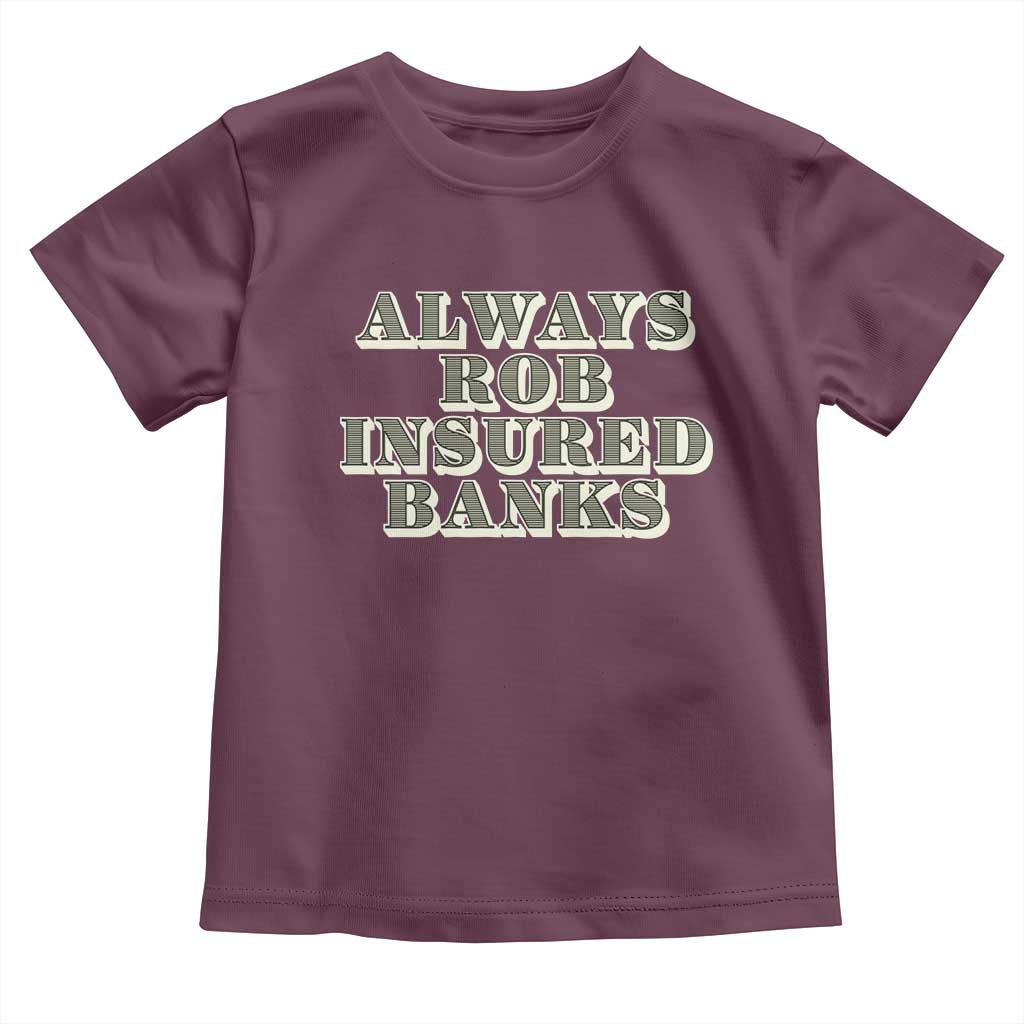 Funny Joke Always Rob Insured Banks Toddler T Shirt