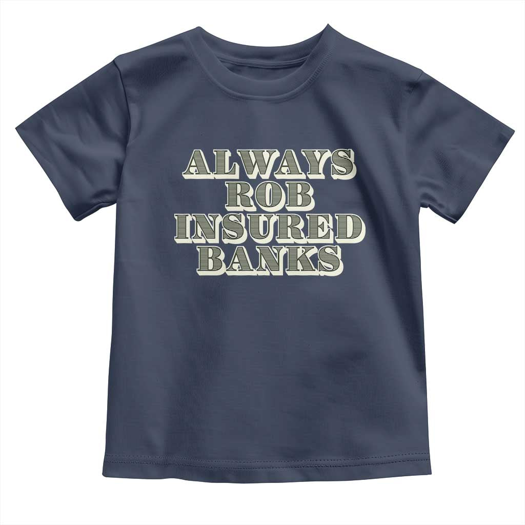 Funny Joke Always Rob Insured Banks Toddler T Shirt