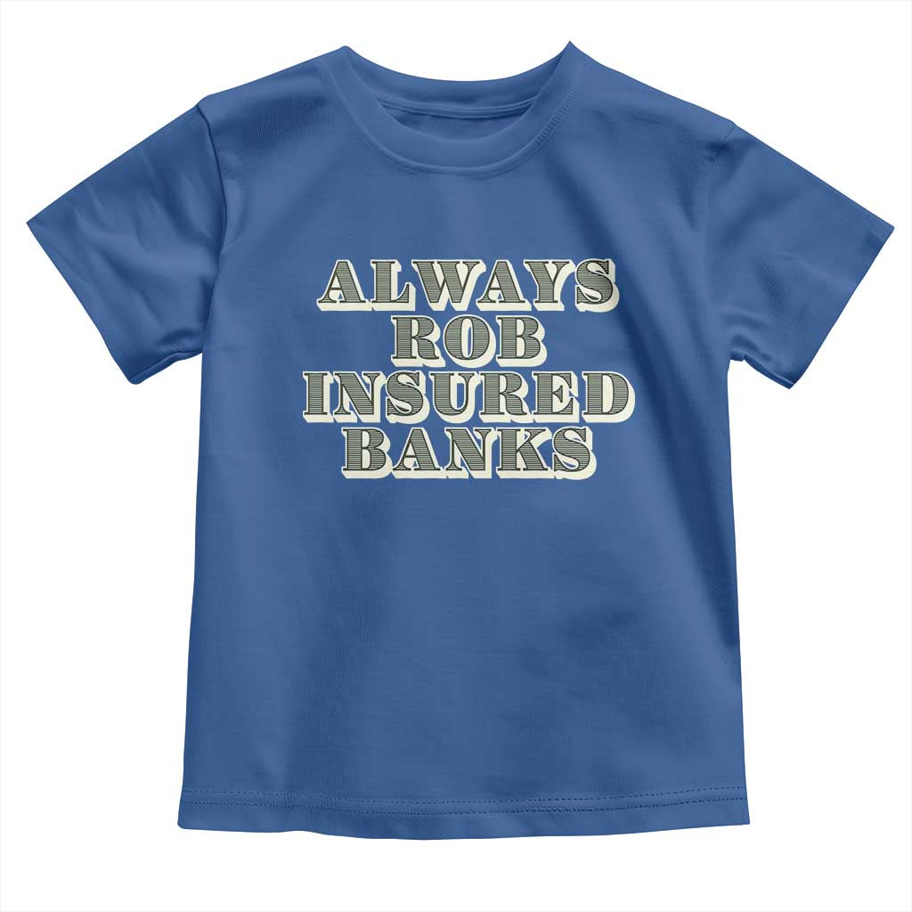 Funny Joke Always Rob Insured Banks Toddler T Shirt