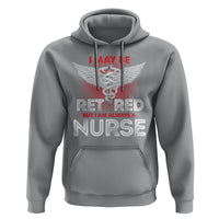 Retired Nurse Hoodie I May Be Retired But I Am Always A Nurse - Wonder Print Shop