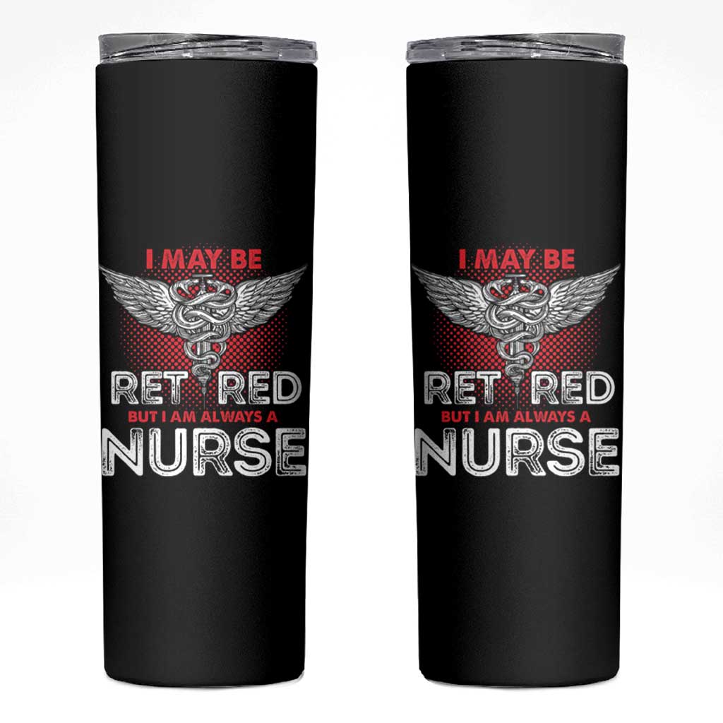 Retired Nurse Skinny Tumbler I May Be Retired But I Am Always A Nurse