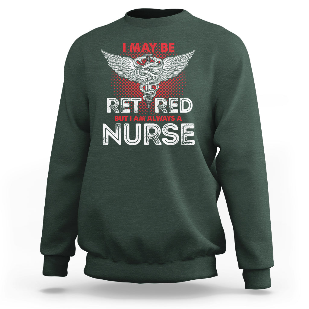 Retired Nurse Sweatshirt I May Be Retired But I Am Always A Nurse - Wonder Print Shop