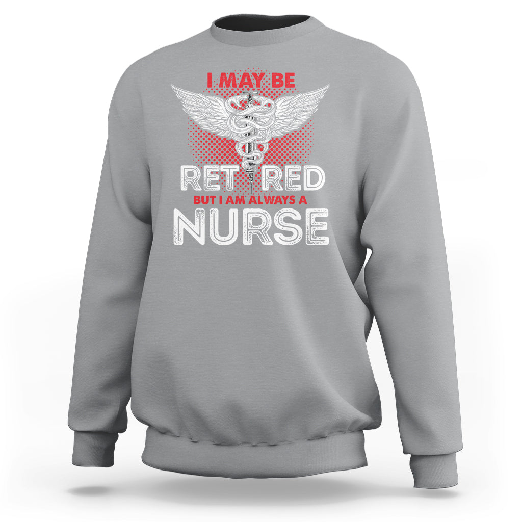Retired Nurse Sweatshirt I May Be Retired But I Am Always A Nurse - Wonder Print Shop