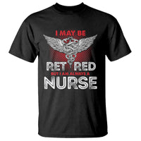 Retired Nurse T Shirt I May Be Retired But I Am Always A Nurse - Wonder Print Shop