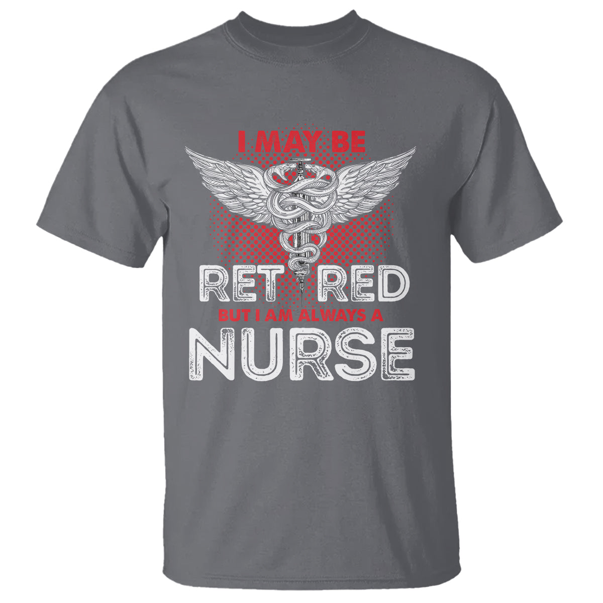 Retired Nurse T Shirt I May Be Retired But I Am Always A Nurse - Wonder Print Shop