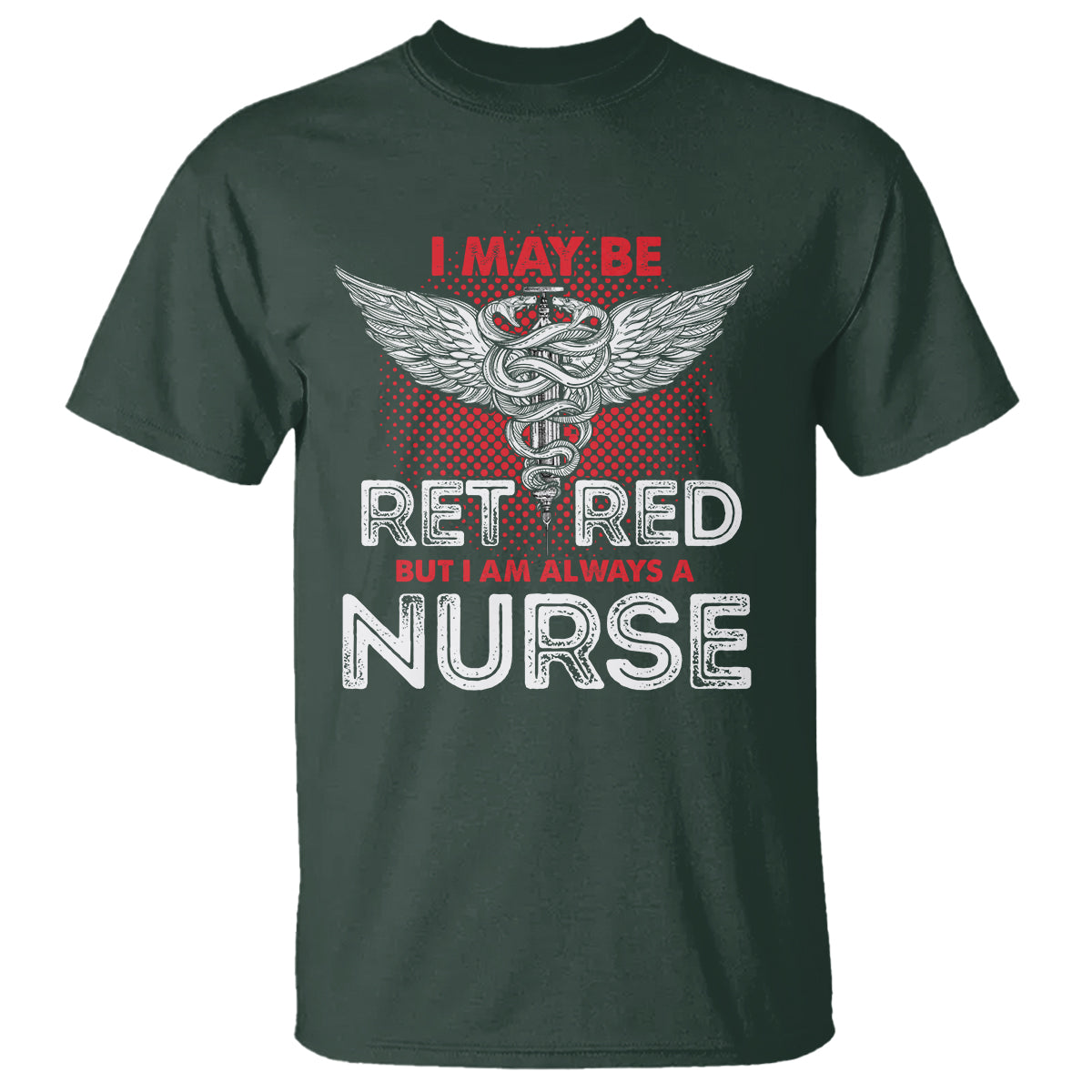 Retired Nurse T Shirt I May Be Retired But I Am Always A Nurse - Wonder Print Shop