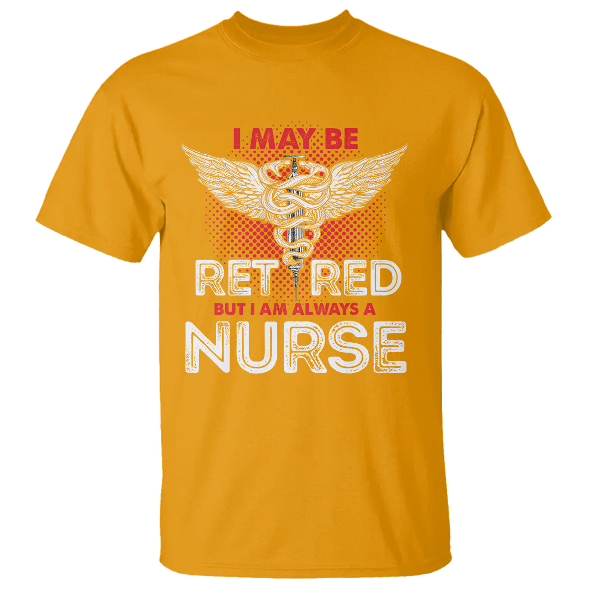Retired Nurse T Shirt I May Be Retired But I Am Always A Nurse - Wonder Print Shop