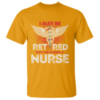 Retired Nurse T Shirt I May Be Retired But I Am Always A Nurse - Wonder Print Shop