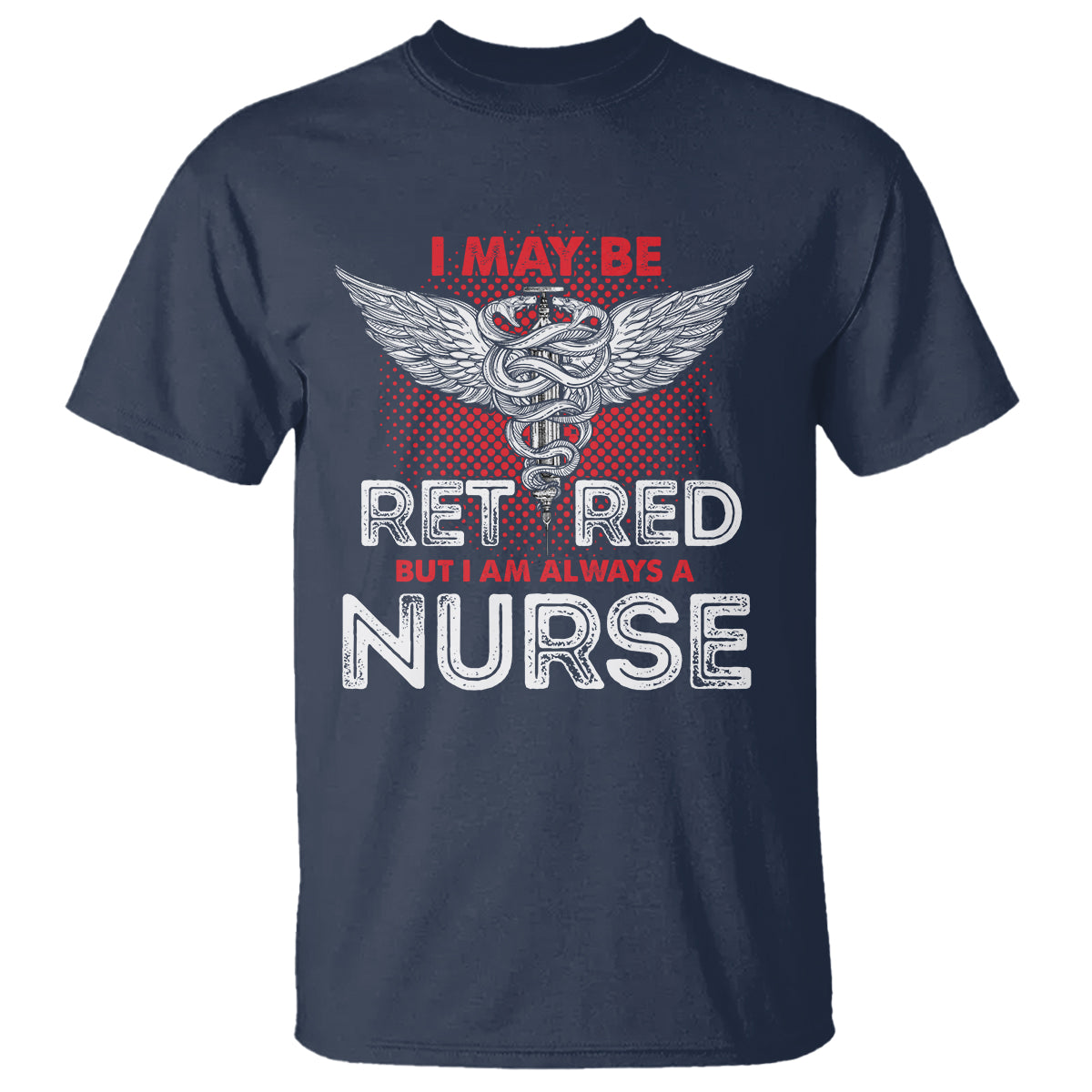 Retired Nurse T Shirt I May Be Retired But I Am Always A Nurse - Wonder Print Shop