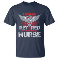 Retired Nurse T Shirt I May Be Retired But I Am Always A Nurse - Wonder Print Shop