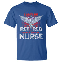 Retired Nurse T Shirt I May Be Retired But I Am Always A Nurse - Wonder Print Shop