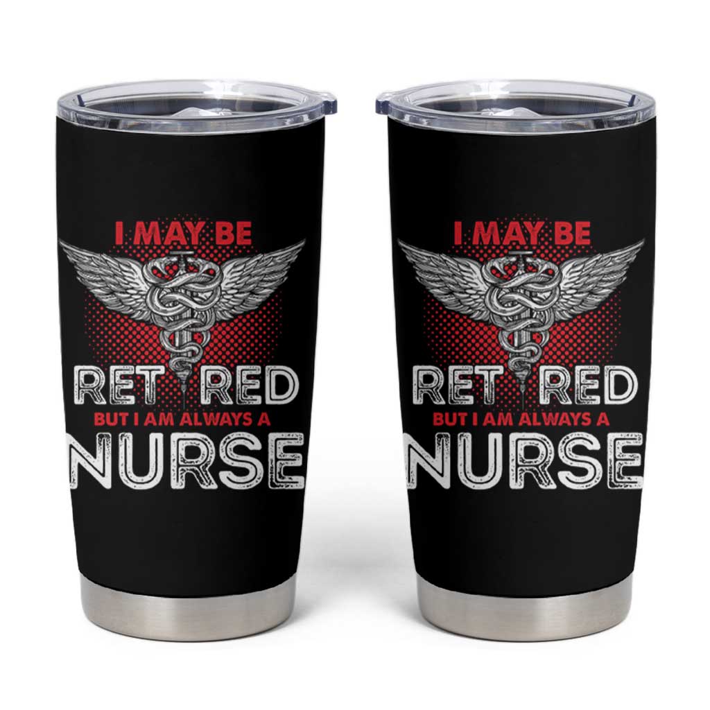 Retired Nurse Tumbler Cup I May Be Retired But I Am Always A Nurse